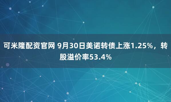 可米隆配资官网 9月30日美诺转债上涨1.25%，转股溢价率53.4%