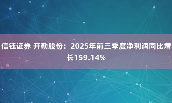 信钰证券 开勒股份：2025年前三季度净利润同比增长159.14%