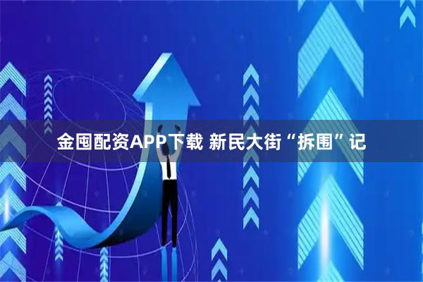金囤配资APP下载 新民大街“拆围”记
