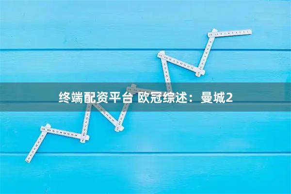 终端配资平台 欧冠综述：曼城2