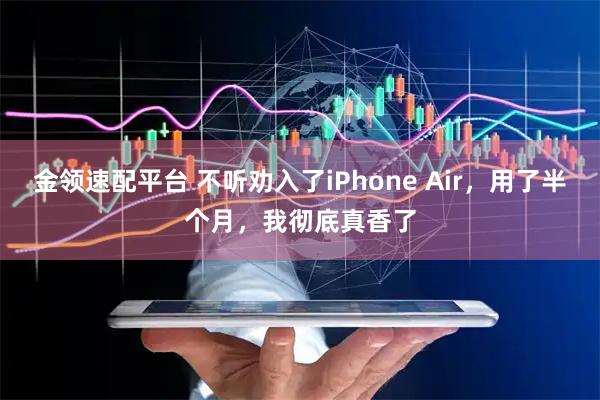 金领速配平台 不听劝入了iPhone Air，用了半个月，我彻底真香了