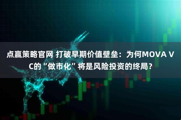 点赢策略官网 打破早期价值壁垒：为何MOVA VC的“做市化”将是风险投资的终局？
